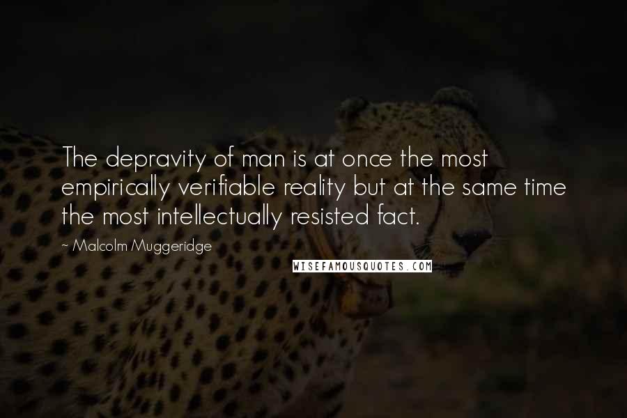 Malcolm Muggeridge Quotes: The depravity of man is at once the most empirically verifiable reality but at the same time the most intellectually resisted fact.