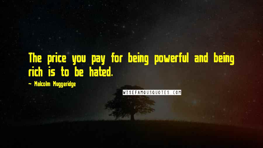 Malcolm Muggeridge Quotes: The price you pay for being powerful and being rich is to be hated.