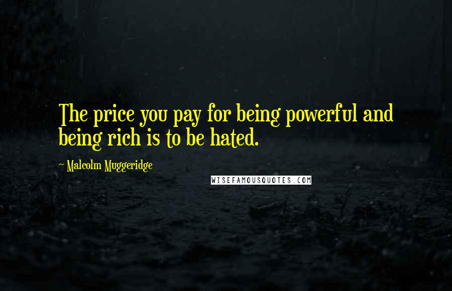 Malcolm Muggeridge Quotes: The price you pay for being powerful and being rich is to be hated.