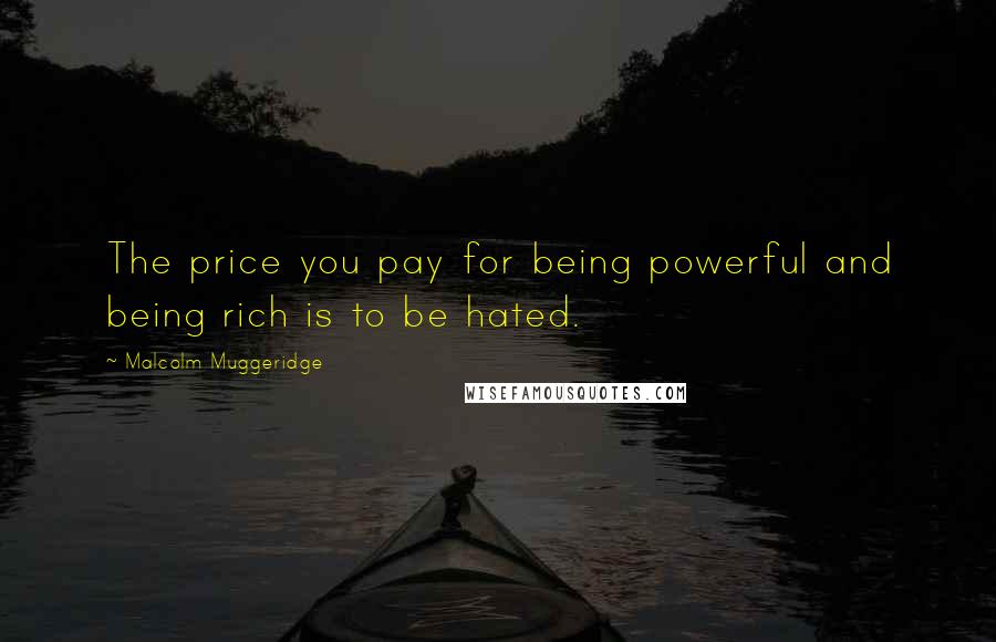 Malcolm Muggeridge Quotes: The price you pay for being powerful and being rich is to be hated.