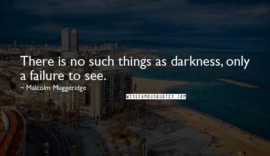 Malcolm Muggeridge Quotes: There is no such things as darkness, only a failure to see.