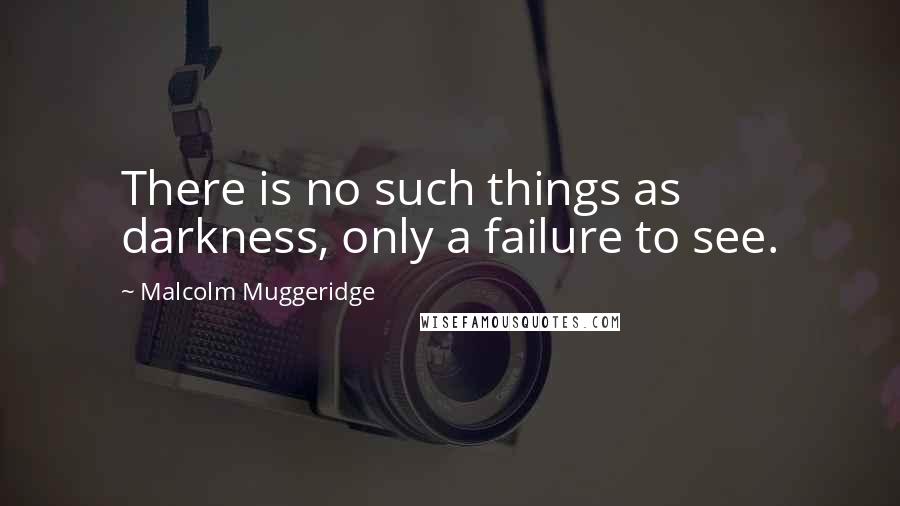 Malcolm Muggeridge Quotes: There is no such things as darkness, only a failure to see.