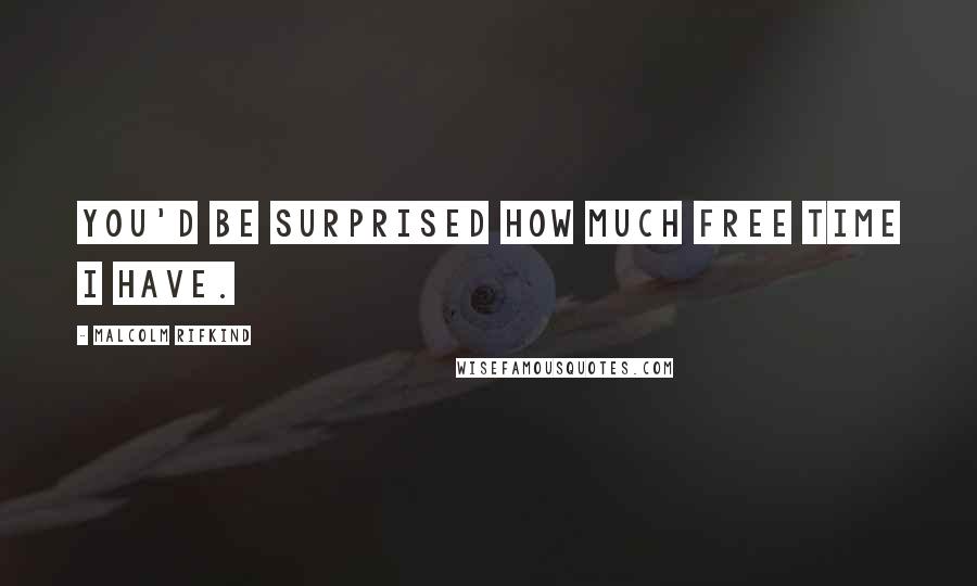 Malcolm Rifkind Quotes: You'd be surprised how much free time I have.