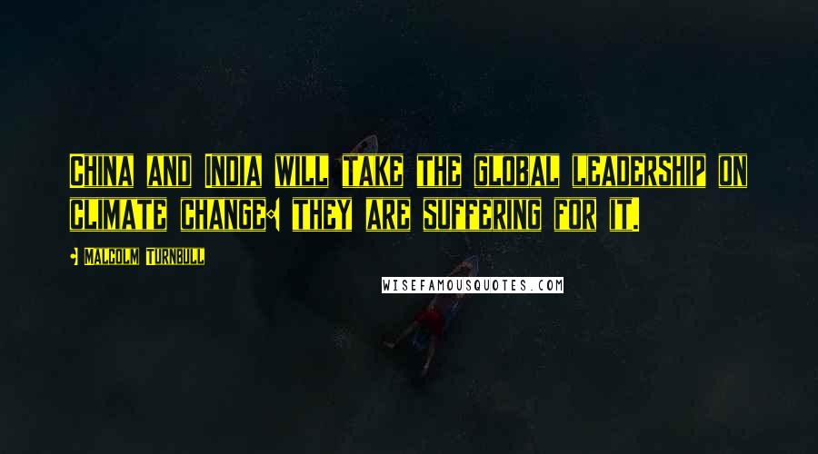 Malcolm Turnbull Quotes: China and India will take the global leadership on climate change: they are suffering for it.