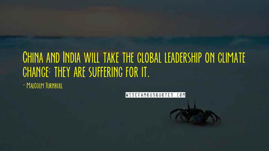 Malcolm Turnbull Quotes: China and India will take the global leadership on climate change: they are suffering for it.