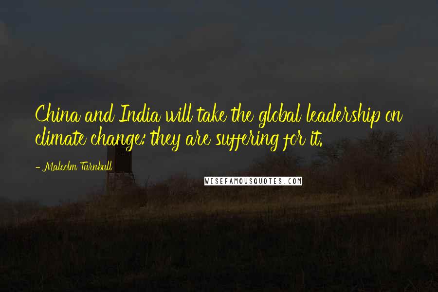 Malcolm Turnbull Quotes: China and India will take the global leadership on climate change: they are suffering for it.