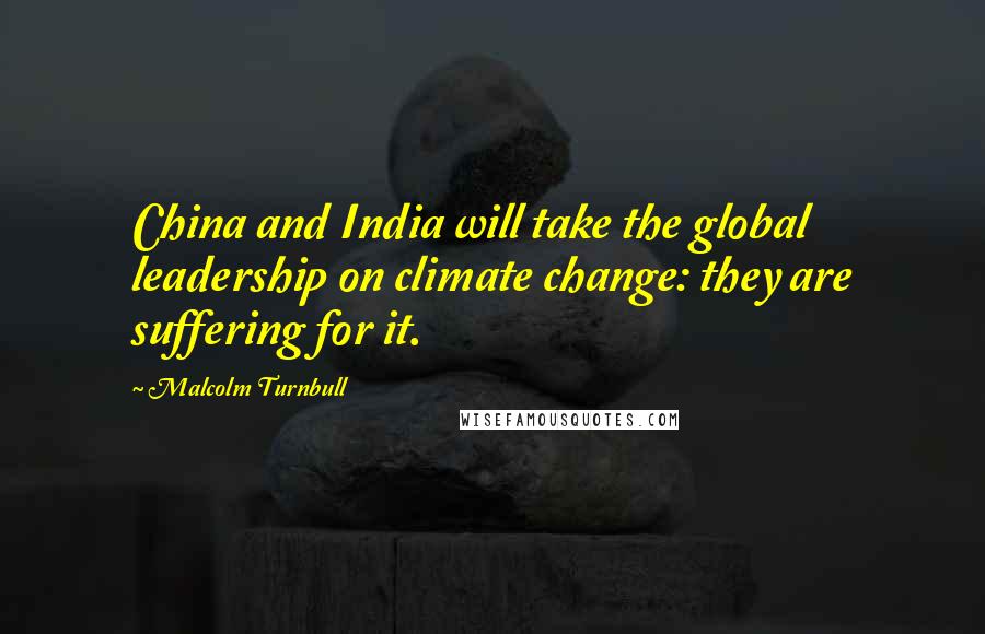 Malcolm Turnbull Quotes: China and India will take the global leadership on climate change: they are suffering for it.