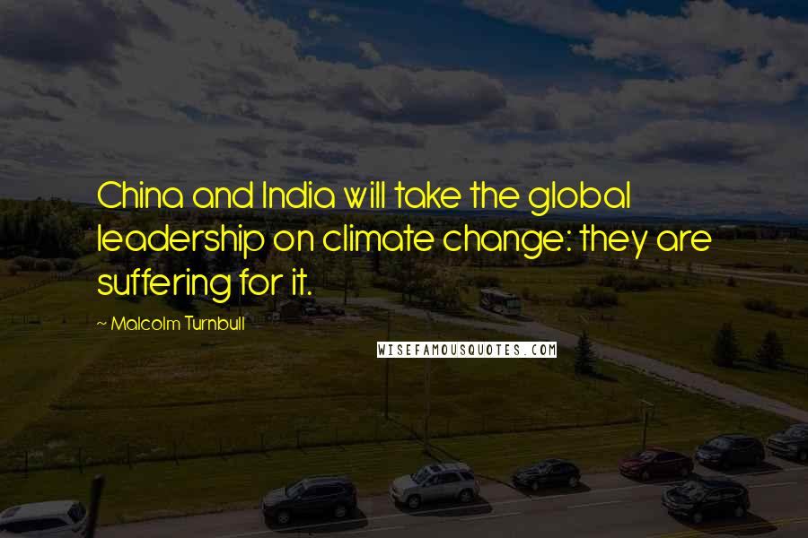 Malcolm Turnbull Quotes: China and India will take the global leadership on climate change: they are suffering for it.