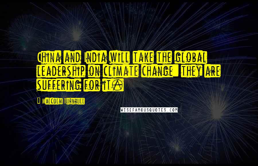 Malcolm Turnbull Quotes: China and India will take the global leadership on climate change: they are suffering for it.