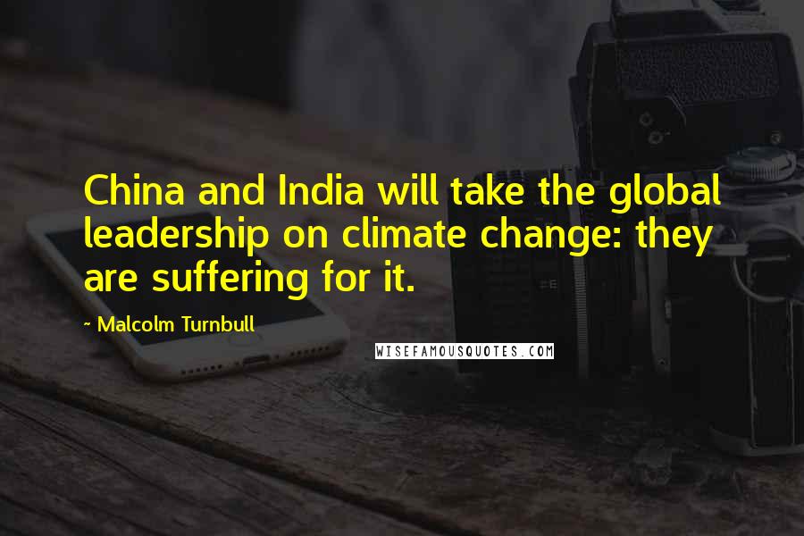 Malcolm Turnbull Quotes: China and India will take the global leadership on climate change: they are suffering for it.