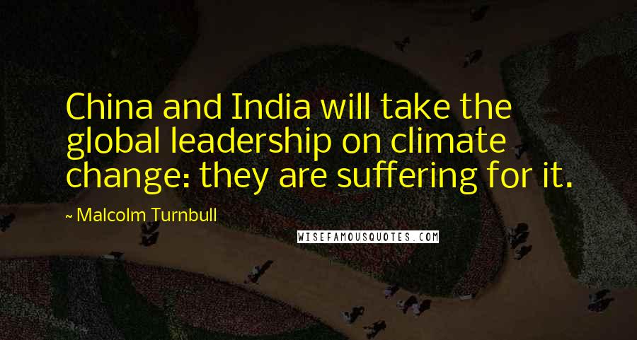 Malcolm Turnbull Quotes: China and India will take the global leadership on climate change: they are suffering for it.