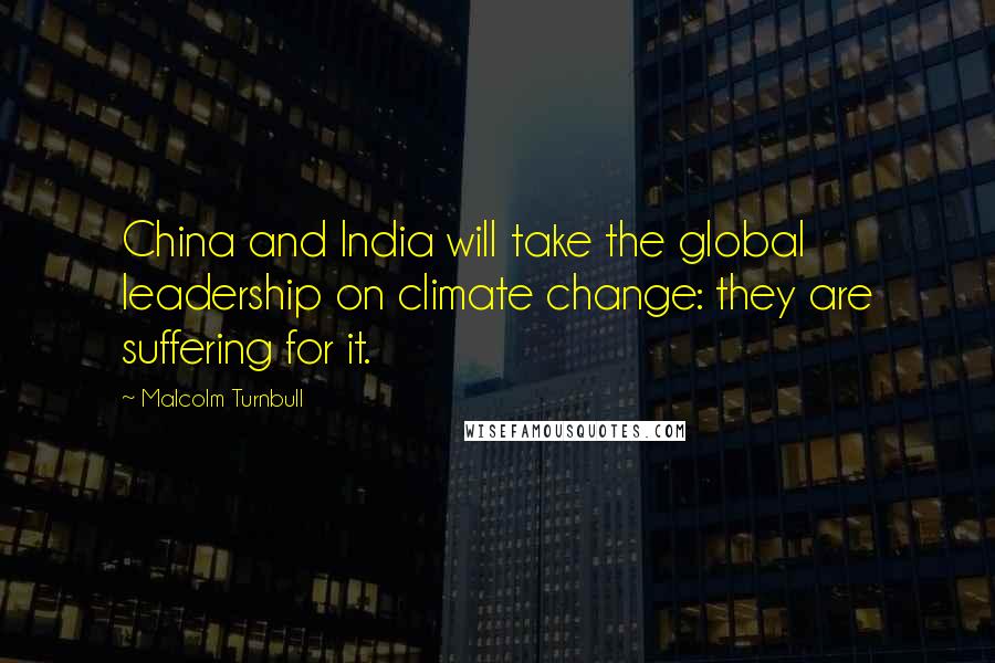 Malcolm Turnbull Quotes: China and India will take the global leadership on climate change: they are suffering for it.