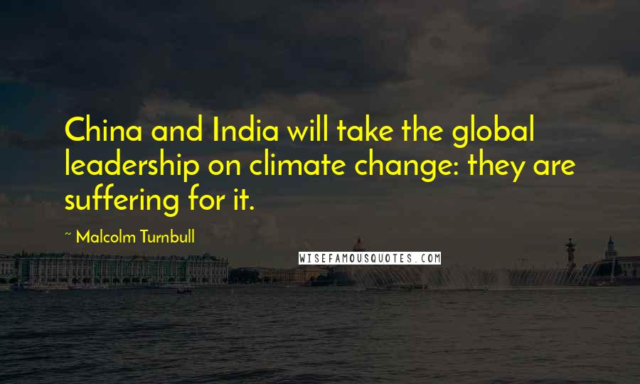 Malcolm Turnbull Quotes: China and India will take the global leadership on climate change: they are suffering for it.