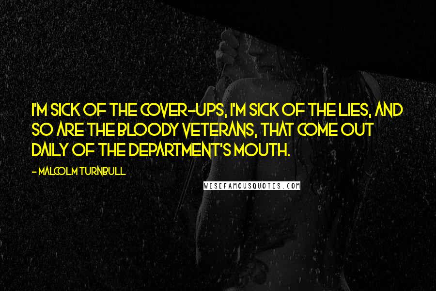 Malcolm Turnbull Quotes: I'm sick of the cover-ups, I'm sick of the lies, and so are the bloody veterans, that come out daily of the department's mouth.