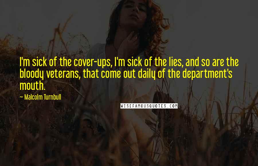 Malcolm Turnbull Quotes: I'm sick of the cover-ups, I'm sick of the lies, and so are the bloody veterans, that come out daily of the department's mouth.