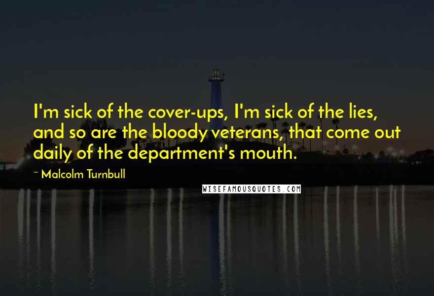 Malcolm Turnbull Quotes: I'm sick of the cover-ups, I'm sick of the lies, and so are the bloody veterans, that come out daily of the department's mouth.