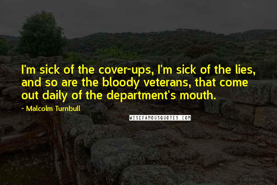 Malcolm Turnbull Quotes: I'm sick of the cover-ups, I'm sick of the lies, and so are the bloody veterans, that come out daily of the department's mouth.