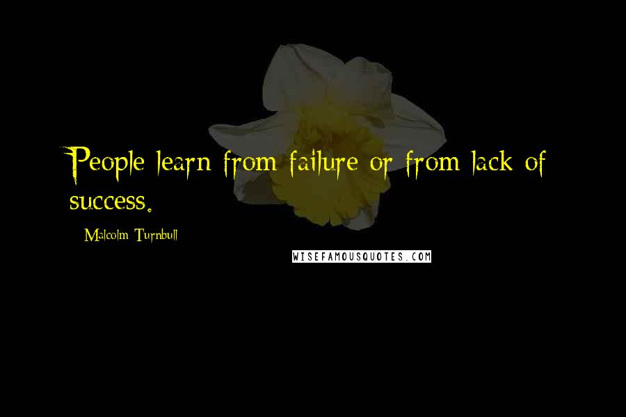 Malcolm Turnbull Quotes: People learn from failure or from lack of success.