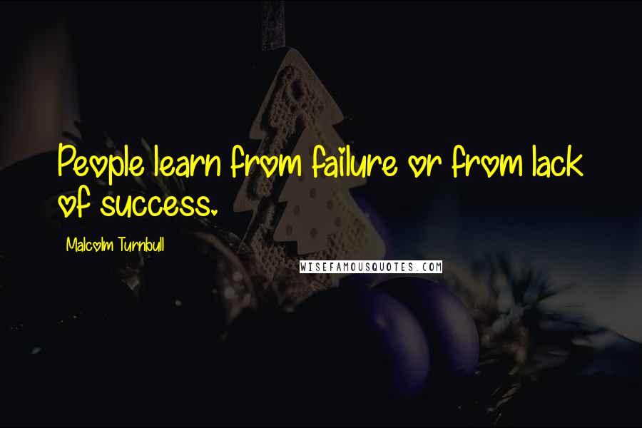 Malcolm Turnbull Quotes: People learn from failure or from lack of success.