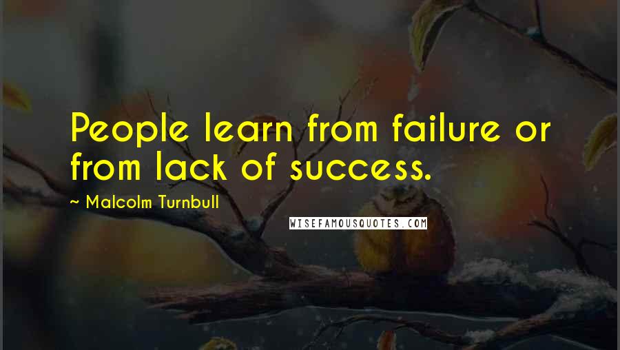 Malcolm Turnbull Quotes: People learn from failure or from lack of success.