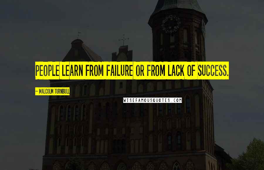 Malcolm Turnbull Quotes: People learn from failure or from lack of success.