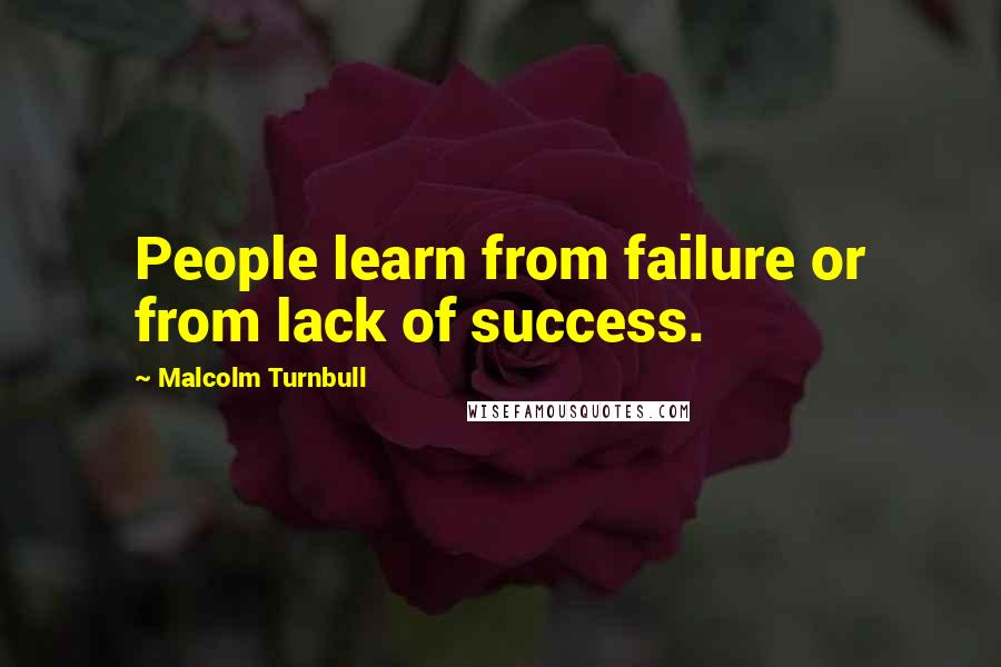 Malcolm Turnbull Quotes: People learn from failure or from lack of success.