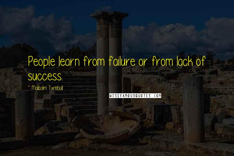 Malcolm Turnbull Quotes: People learn from failure or from lack of success.