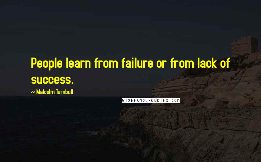 Malcolm Turnbull Quotes: People learn from failure or from lack of success.