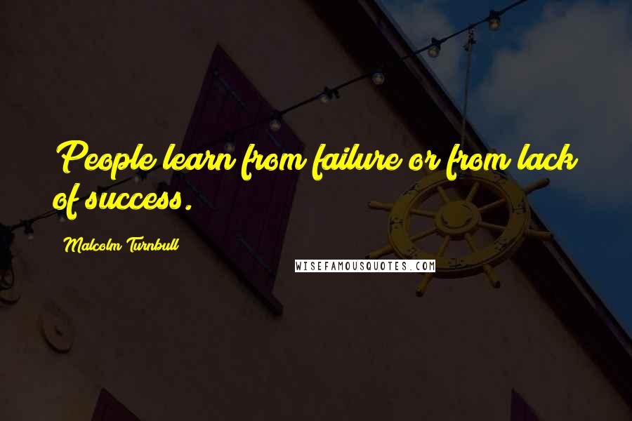 Malcolm Turnbull Quotes: People learn from failure or from lack of success.