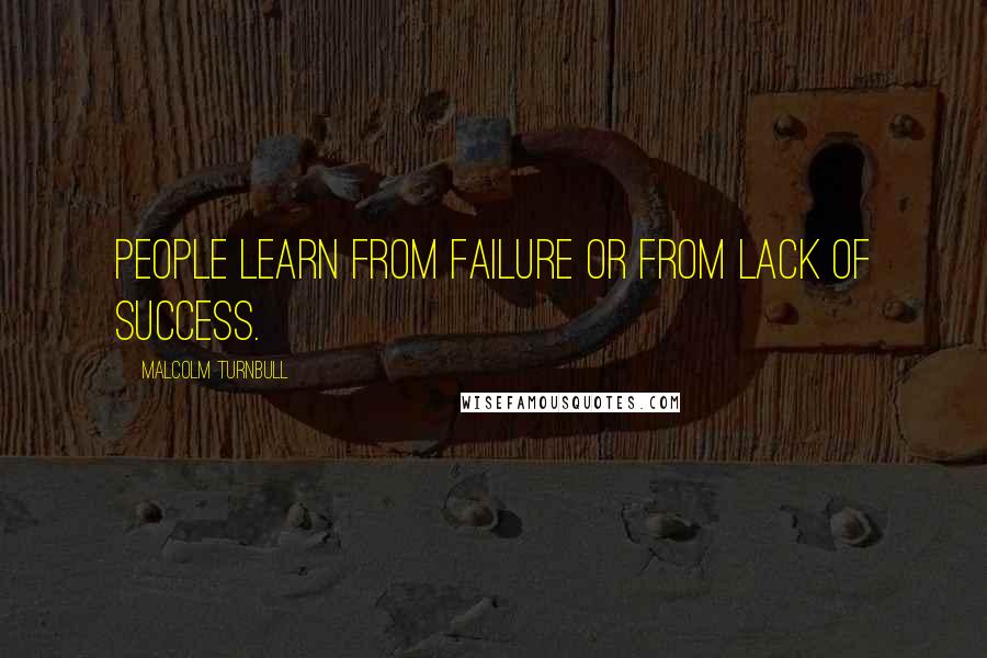 Malcolm Turnbull Quotes: People learn from failure or from lack of success.