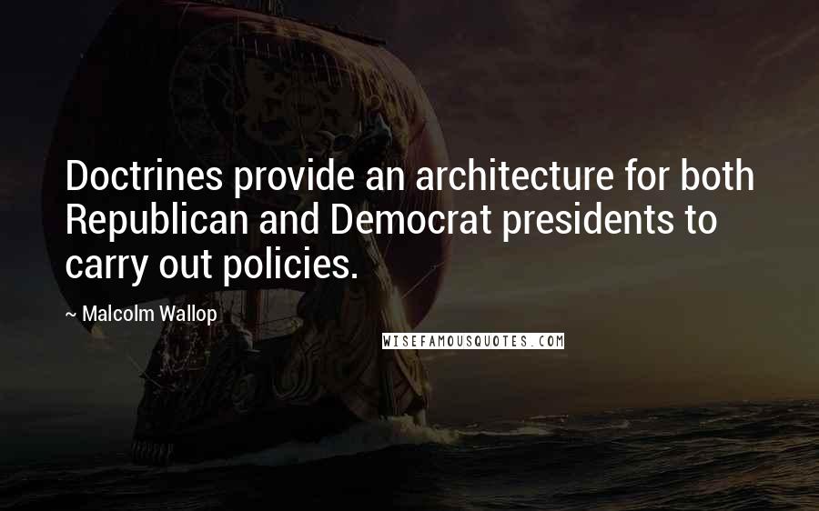 Malcolm Wallop Quotes: Doctrines provide an architecture for both Republican and Democrat presidents to carry out policies.