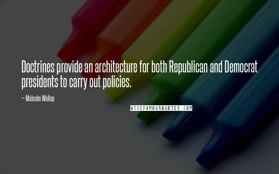 Malcolm Wallop Quotes: Doctrines provide an architecture for both Republican and Democrat presidents to carry out policies.