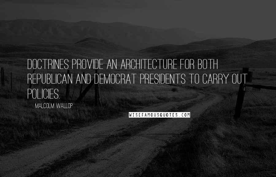 Malcolm Wallop Quotes: Doctrines provide an architecture for both Republican and Democrat presidents to carry out policies.
