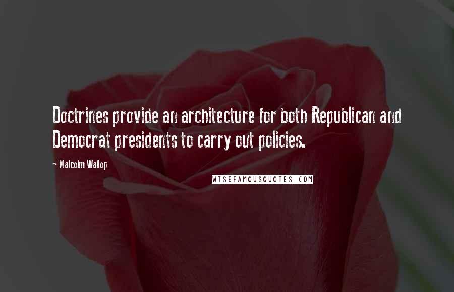 Malcolm Wallop Quotes: Doctrines provide an architecture for both Republican and Democrat presidents to carry out policies.