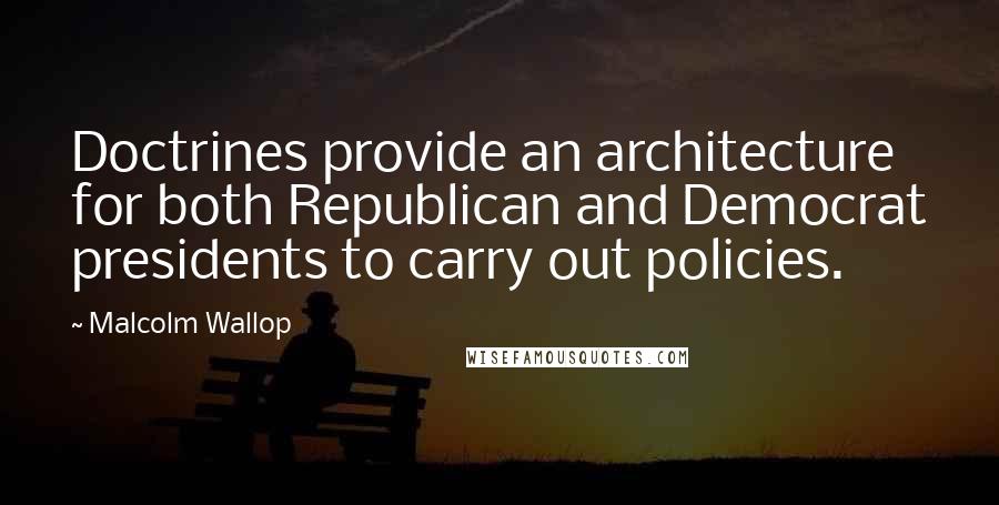 Malcolm Wallop Quotes: Doctrines provide an architecture for both Republican and Democrat presidents to carry out policies.