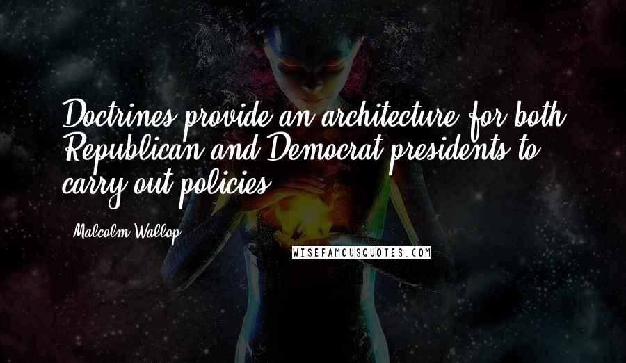 Malcolm Wallop Quotes: Doctrines provide an architecture for both Republican and Democrat presidents to carry out policies.