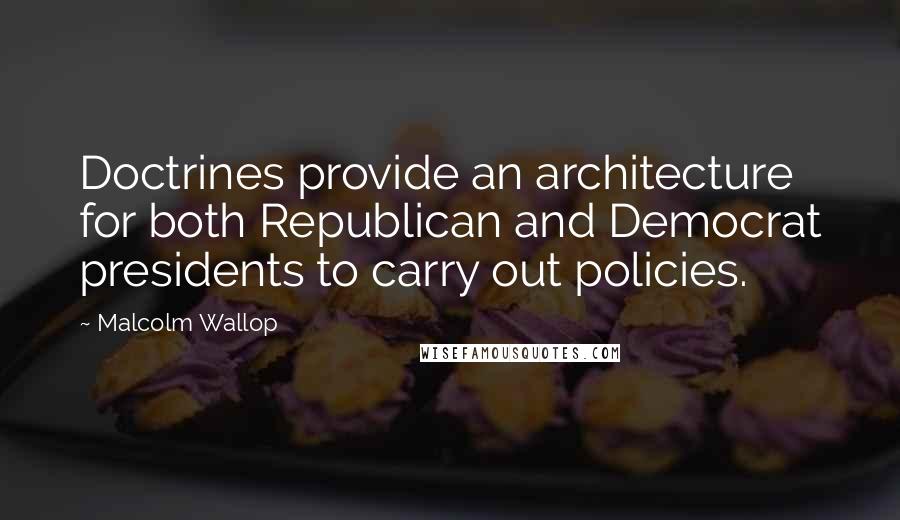 Malcolm Wallop Quotes: Doctrines provide an architecture for both Republican and Democrat presidents to carry out policies.