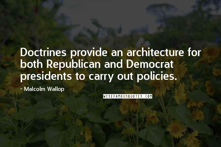 Malcolm Wallop Quotes: Doctrines provide an architecture for both Republican and Democrat presidents to carry out policies.