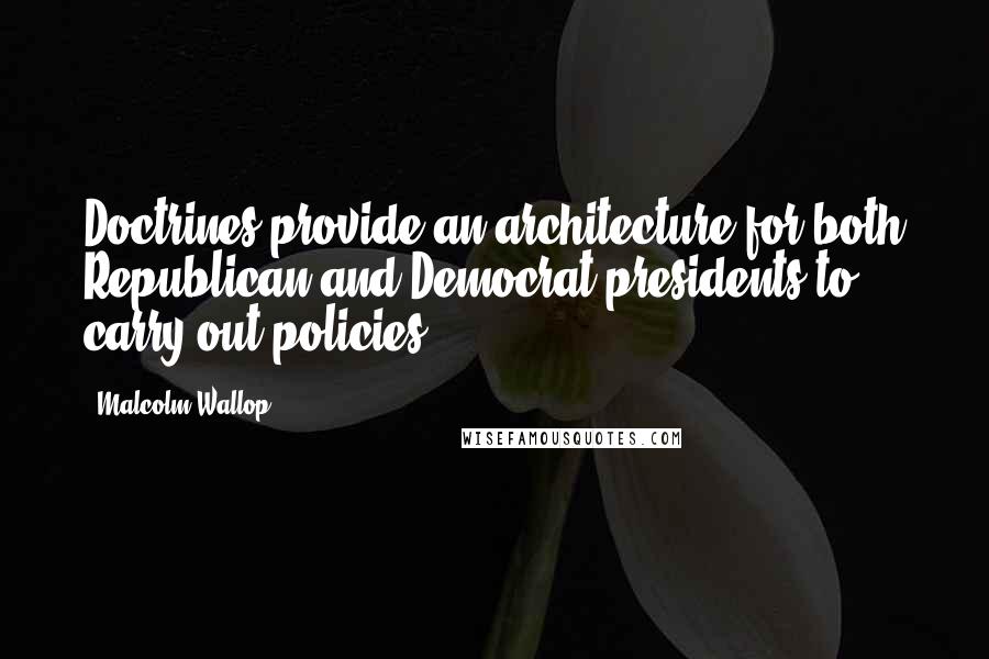 Malcolm Wallop Quotes: Doctrines provide an architecture for both Republican and Democrat presidents to carry out policies.