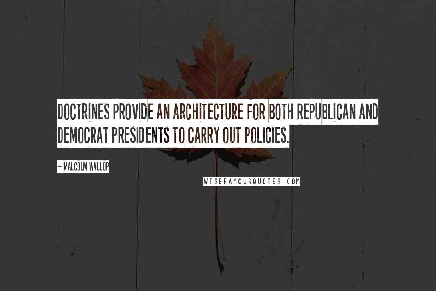 Malcolm Wallop Quotes: Doctrines provide an architecture for both Republican and Democrat presidents to carry out policies.