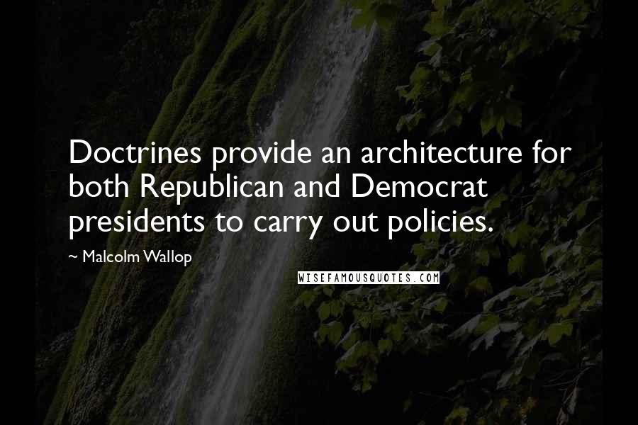 Malcolm Wallop Quotes: Doctrines provide an architecture for both Republican and Democrat presidents to carry out policies.