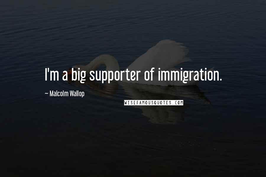 Malcolm Wallop Quotes: I'm a big supporter of immigration.