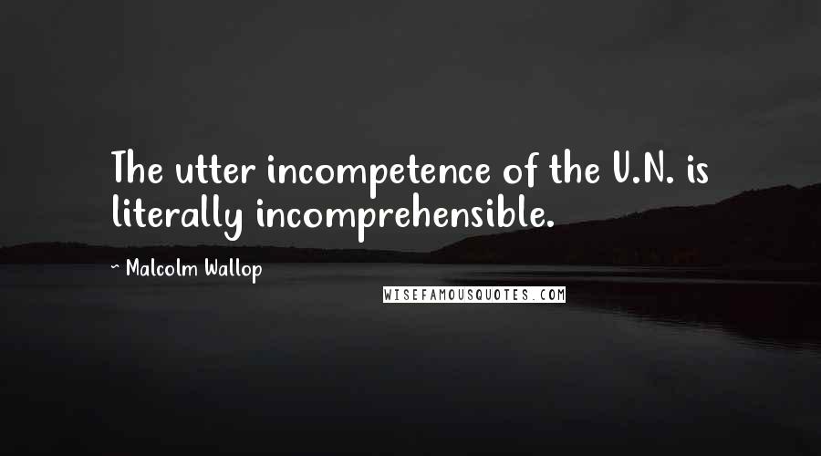 Malcolm Wallop Quotes: The utter incompetence of the U.N. is literally incomprehensible.
