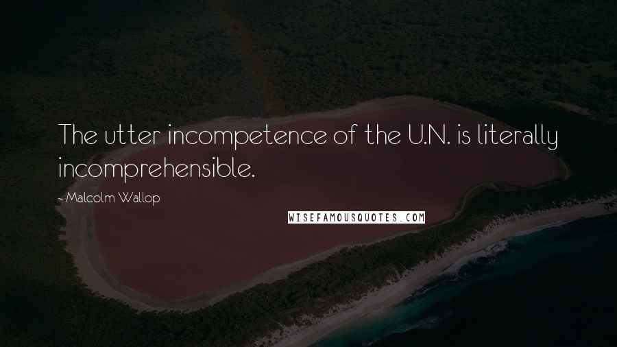 Malcolm Wallop Quotes: The utter incompetence of the U.N. is literally incomprehensible.