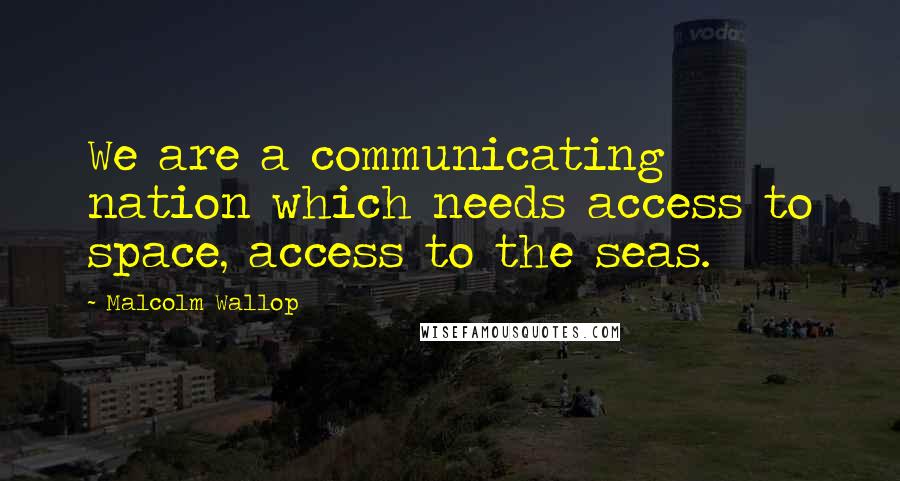 Malcolm Wallop Quotes: We are a communicating nation which needs access to space, access to the seas.