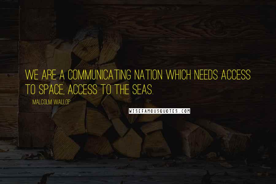 Malcolm Wallop Quotes: We are a communicating nation which needs access to space, access to the seas.