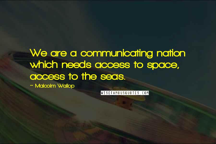 Malcolm Wallop Quotes: We are a communicating nation which needs access to space, access to the seas.