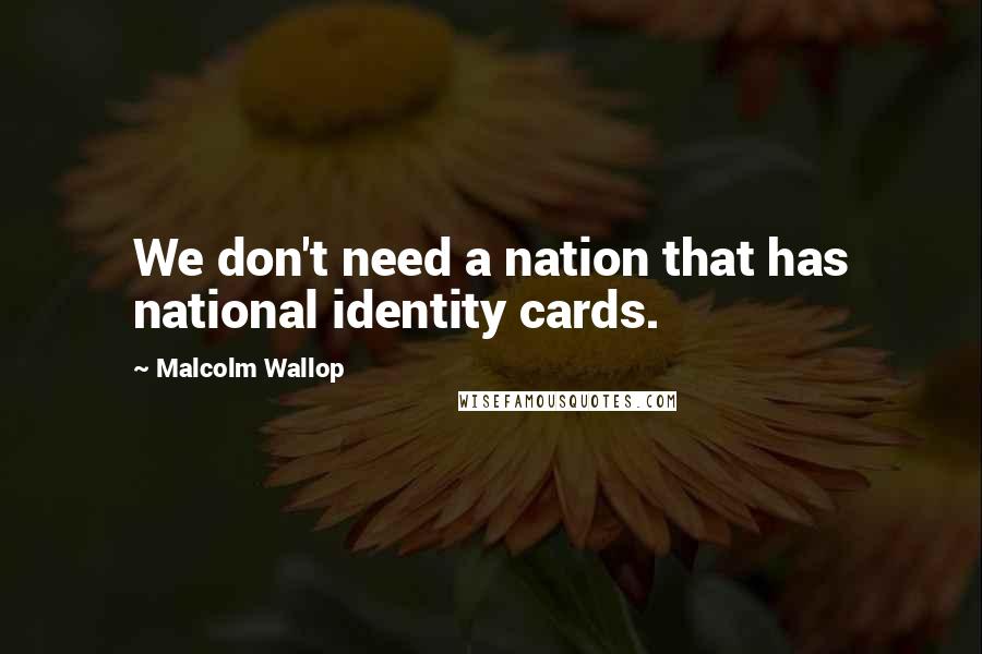 Malcolm Wallop Quotes: We don't need a nation that has national identity cards.