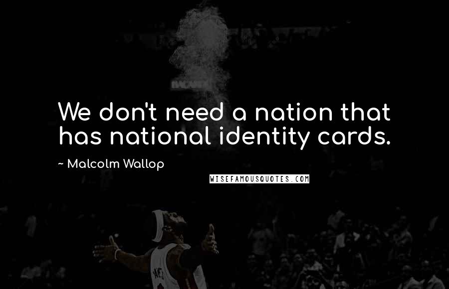 Malcolm Wallop Quotes: We don't need a nation that has national identity cards.
