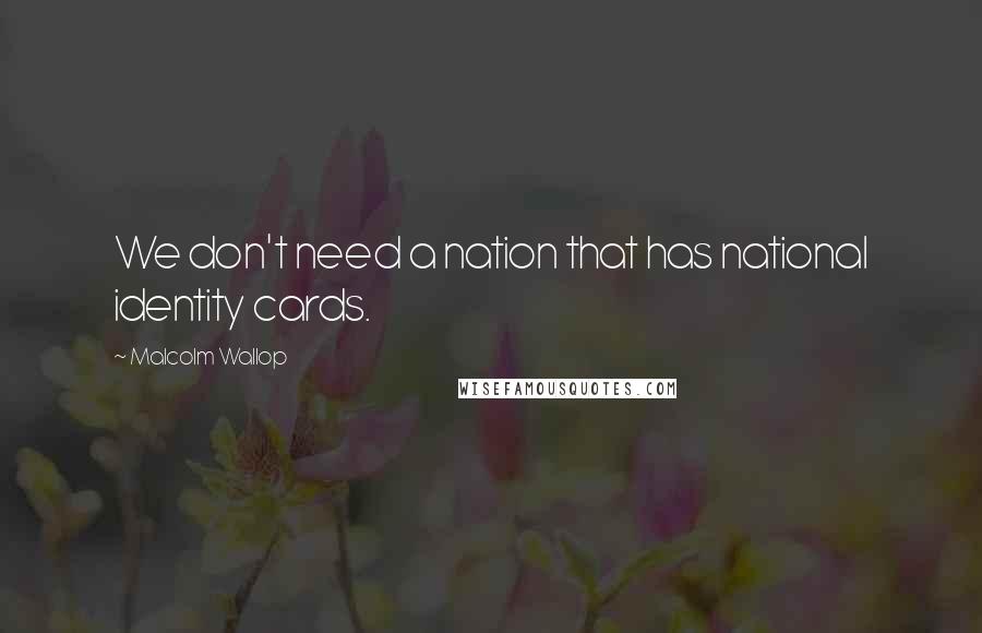 Malcolm Wallop Quotes: We don't need a nation that has national identity cards.